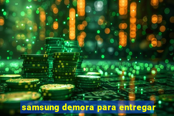 samsung demora para entregar